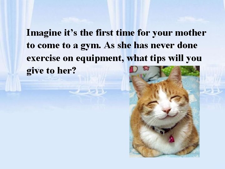 Imagine it’s the first time for your mother to come to a gym. As