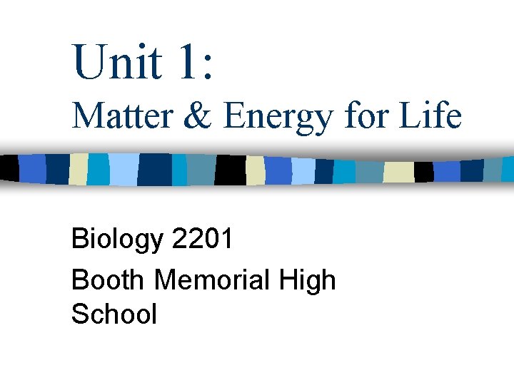 Unit 1: Matter & Energy for Life Biology 2201 Booth Memorial High School 