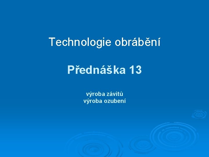 Technologie obrábění Přednáška 13 výroba závitů výroba ozubení 