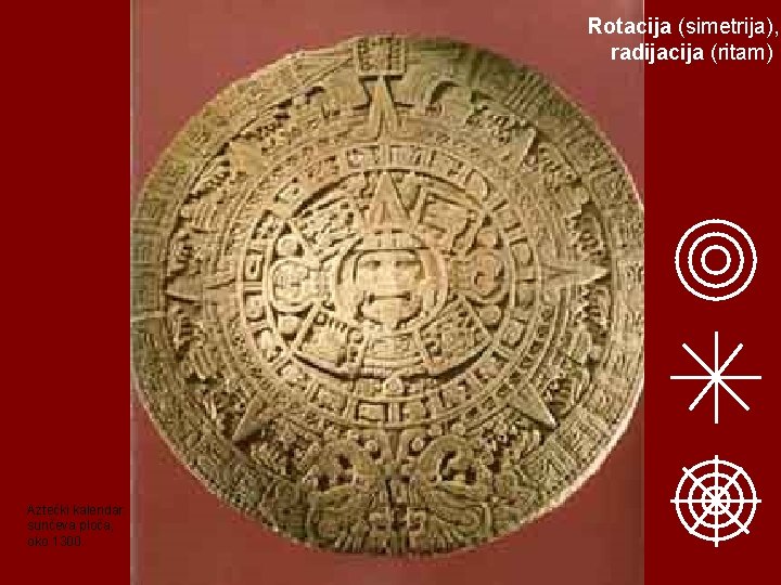Rotacija (simetrija), radijacija (ritam) Aztečki kalendar: sunčeva ploča, oko 1300. 