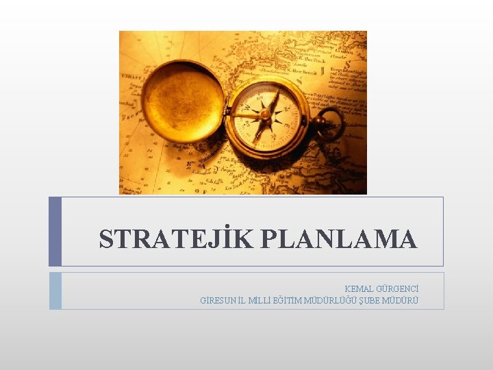 STRATEJİK PLANLAMA KEMAL GÜRGENCİ GİRESUN İL MİLLİ EĞİTİM MÜDÜRLÜĞÜ ŞUBE MÜDÜRÜ 