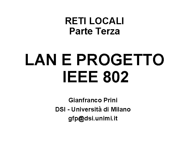 RETI LOCALI Parte Terza LAN E PROGETTO IEEE 802 Gianfranco Prini DSI - Università