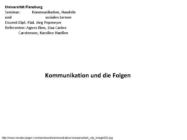 Universität Flensburg Seminar: Kommunikation, Handeln und soziales Lernen Dozent: Dipl. -Päd. Jörg Pepmeyer Referenten: