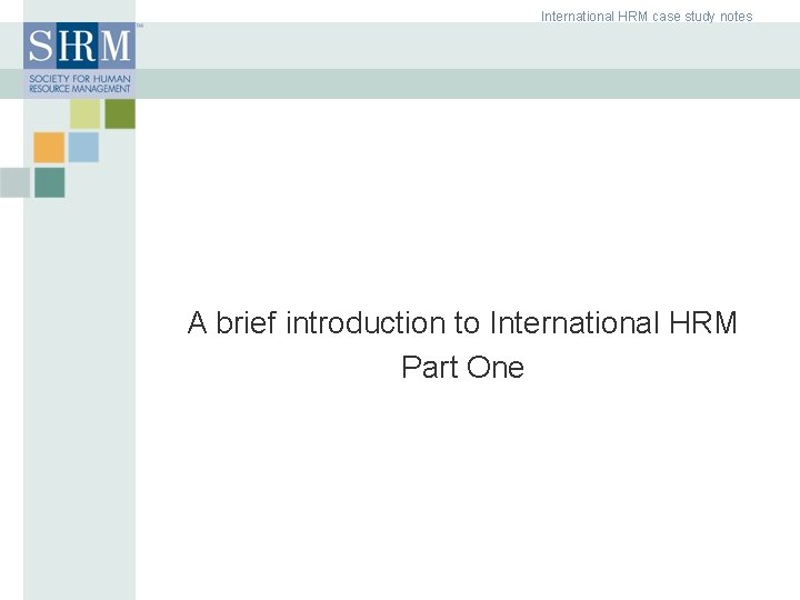 International HRM case study notes A brief introduction to International HRM Part One ©SHRM