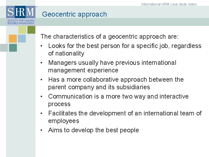 International HRM case study notes Geocentric approach The characteristics of a geocentric approach are: