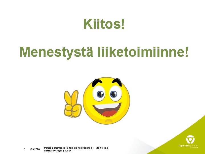 Kiitos! Menestystä liiketoimiinne! 16 12/1/2020 Pohjois-pohjanmaan TE-toimisto Kari Backman | Starttiraha ja aloittavan yrittäjän