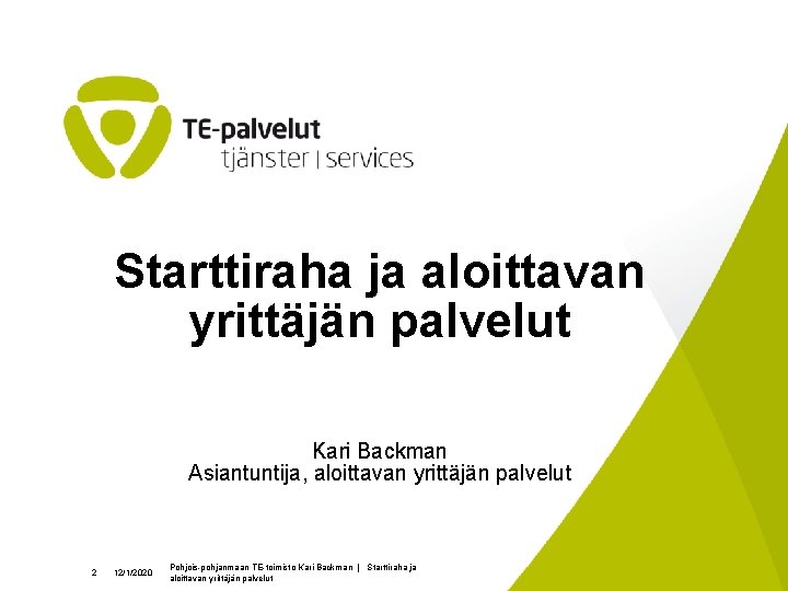 Starttiraha ja aloittavan yrittäjän palvelut Kari Backman Asiantuntija, aloittavan yrittäjän palvelut 2 12/1/2020 Pohjois-pohjanmaan