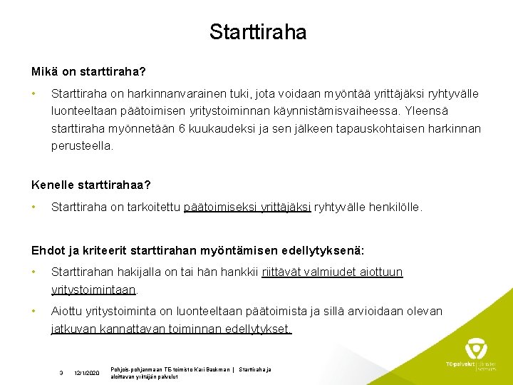 Starttiraha Mikä on starttiraha? • Starttiraha on harkinnanvarainen tuki, jota voidaan myöntää yrittäjäksi ryhtyvälle