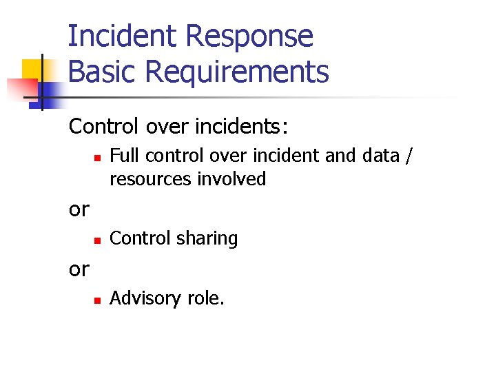 Incident Response Basic Requirements Control over incidents: n Full control over incident and data