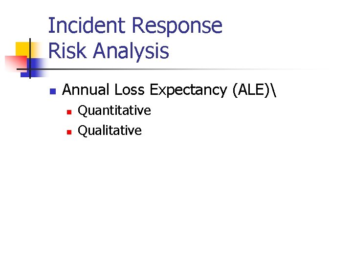Incident Response Risk Analysis n Annual Loss Expectancy (ALE) n n Quantitative Qualitative 