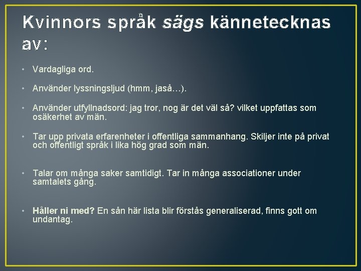 Kvinnors språk sägs kännetecknas av: • Vardagliga ord. • Använder lyssningsljud (hmm, jaså…). •