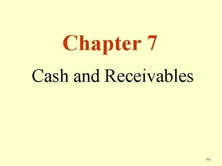 Chapter 7 Cash and Receivables 7– 1 