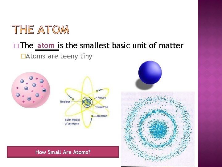 � The atom is the smallest basic unit of matter �Atoms are teeny tiny