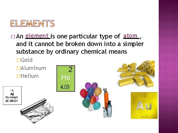 � An element is one particular type of atom , and it cannot be