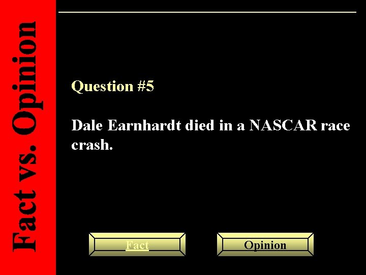 Question #5 Dale Earnhardt died in a NASCAR race crash. Fact Opinion 