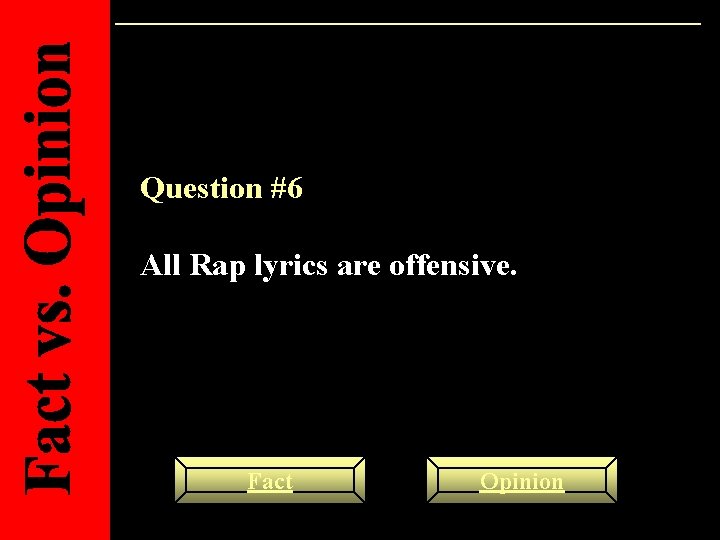 Question #6 All Rap lyrics are offensive. Fact Opinion 