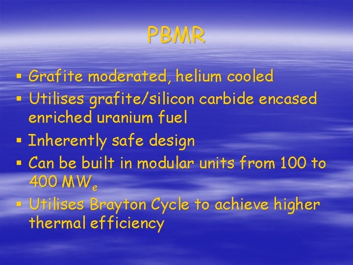 PBMR § Grafite moderated, helium cooled § Utilises grafite/silicon carbide encased enriched uranium fuel