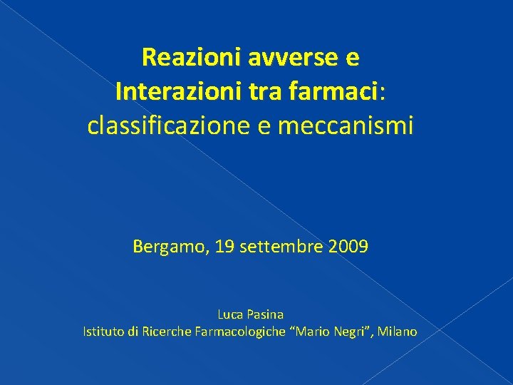 Reazioni avverse e Interazioni tra farmaci: classificazione e meccanismi Bergamo, 19 settembre 2009 Luca Reazioni avverse e Interazioni tra farmaci: classificazione e meccanismi Bergamo, 19 settembre 2009 Luca