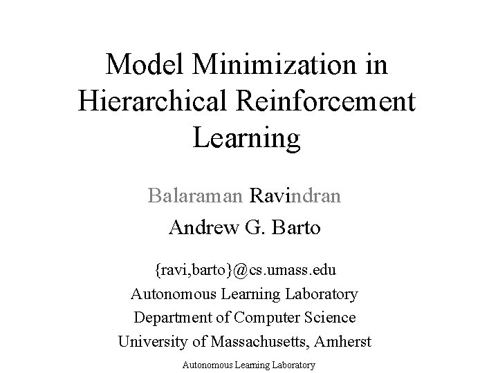 Model Minimization in Hierarchical Reinforcement Learning Balaraman Ravindran Andrew G. Barto {ravi, barto}@cs. umass.