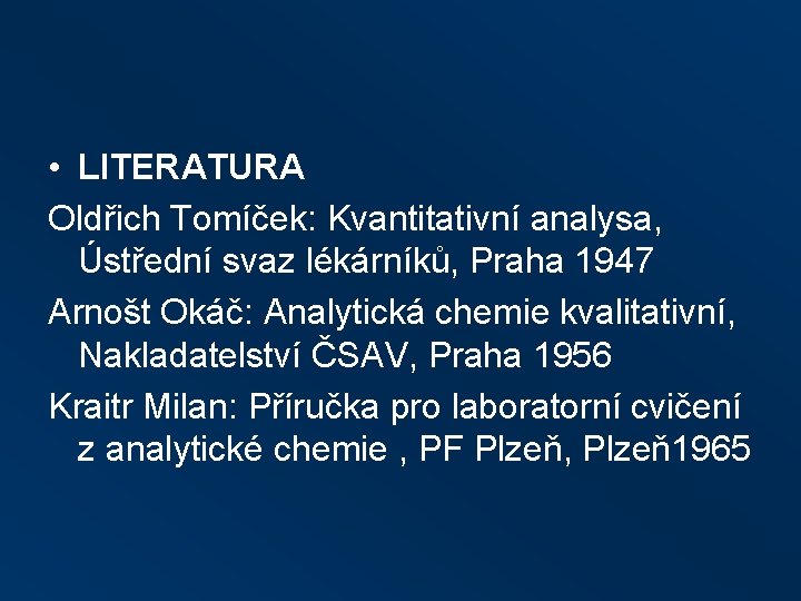  • LITERATURA Oldřich Tomíček: Kvantitativní analysa, Ústřední svaz lékárníků, Praha 1947 Arnošt Okáč: