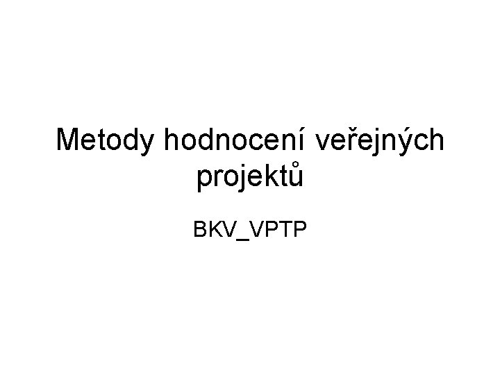 Metody hodnocení veřejných projektů BKV_VPTP 