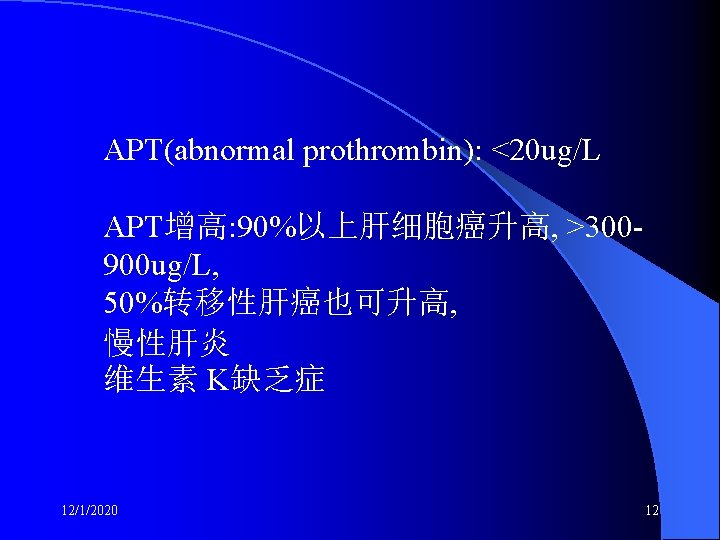APT(abnormal prothrombin): <20 ug/L APT增高: 90%以上肝细胞癌升高, >300900 ug/L, 50%转移性肝癌也可升高, 慢性肝炎 维生素 K缺乏症 12/1/2020 12