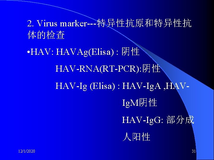 2. Virus marker---特异性抗原和特异性抗 体的检查 • HAV: HAVAg(Elisa) : 阴性 HAV-RNA(RT-PCR): 阴性 HAV-Ig (Elisa) :