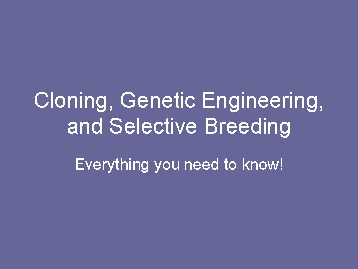 Cloning, Genetic Engineering, and Selective Breeding Everything you need to know! 