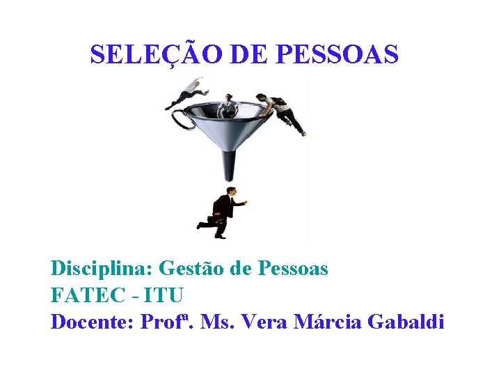 SELEÇÃO DE PESSOAS Disciplina: Gestão de Pessoas FATEC - ITU Docente: Profª. Ms. Vera