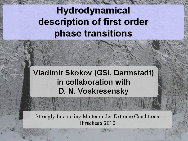 Hydrodynamical description of first order phase transitions Vladimir Skokov (GSI, Darmstadt) in collaboration with Hydrodynamical description of first order phase transitions Vladimir Skokov (GSI, Darmstadt) in collaboration with