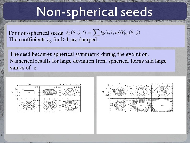 Non-spherical seeds For non-spherical seeds The coefficients ξ 0 for l>1 are damped. The Non-spherical seeds For non-spherical seeds The coefficients ξ 0 for l>1 are damped. The
