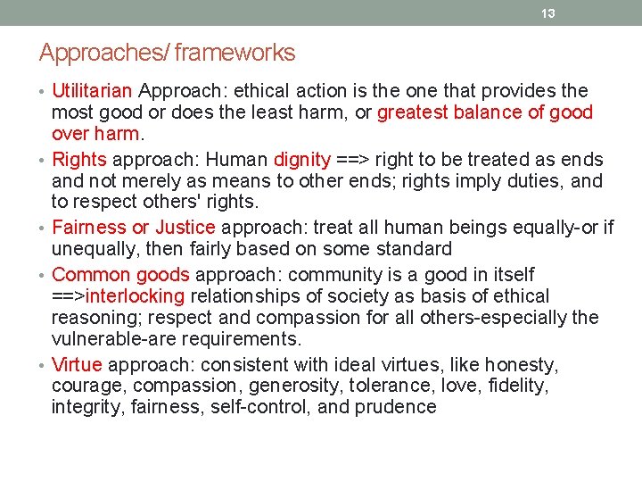 13 Approaches/ frameworks • Utilitarian Approach: ethical action is the one that provides the