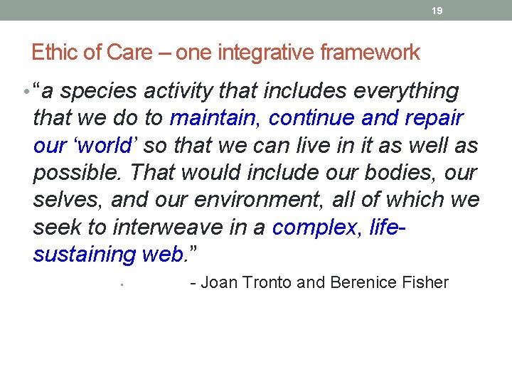 19 Ethic of Care – one integrative framework • “a species activity that includes