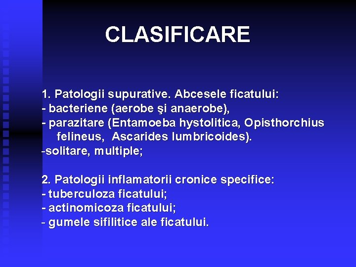 CLASIFICARE 1. Patologii supurative. Abcesele ficatului: - bacteriene (aerobe şi anaerobe), - parazitare (Entamoeba