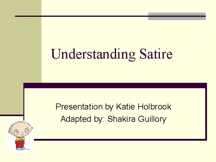 Understanding Satire Presentation by Katie Holbrook Adapted by: Shakira Guillory 