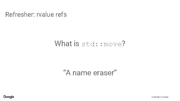 Refresher: rvalue refs What is std: : move? “A name eraser” Confidential + Proprietary