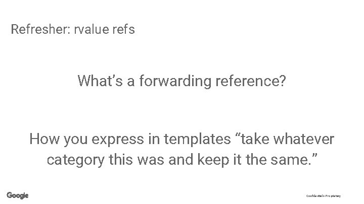 Refresher: rvalue refs What’s a forwarding reference? How you express in templates “take whatever