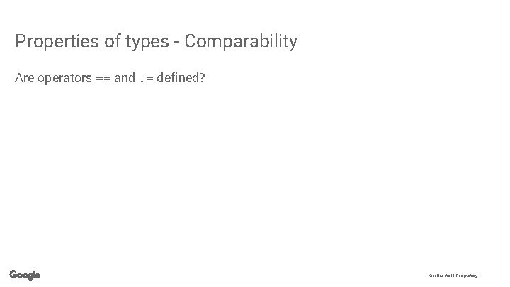 Properties of types - Comparability Are operators == and != defined? Confidential + Proprietary