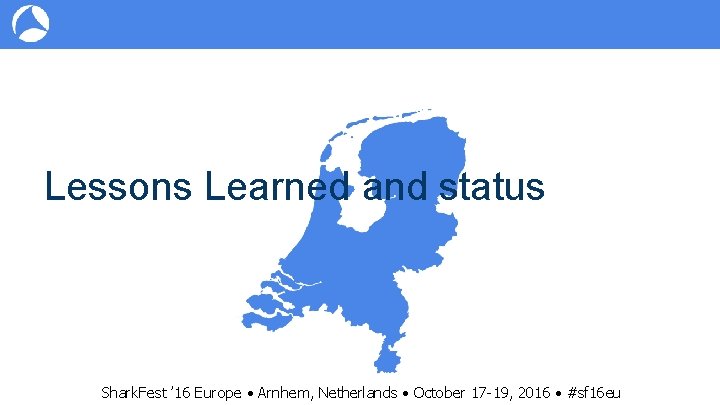 Lessons Learned and status Shark. Fest ’ 16 Europe • Arnhem, Netherlands • October