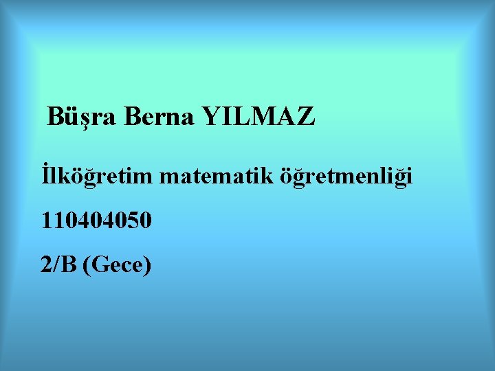 Büşra Berna YILMAZ İlköğretim matematik öğretmenliği 110404050 2/B (Gece) 