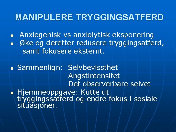 MANIPULERE TRYGGINGSATFERD Anxiogenisk vs anxiolytisk eksponering n Øke og deretter redusere tryggingsatferd, samt fokusere