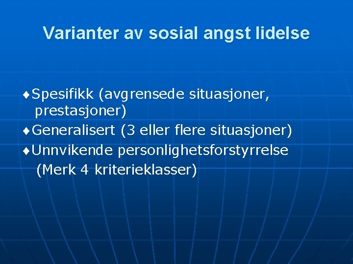 Varianter av sosial angst lidelse Spesifikk (avgrensede situasjoner, prestasjoner) Generalisert (3 eller flere situasjoner)