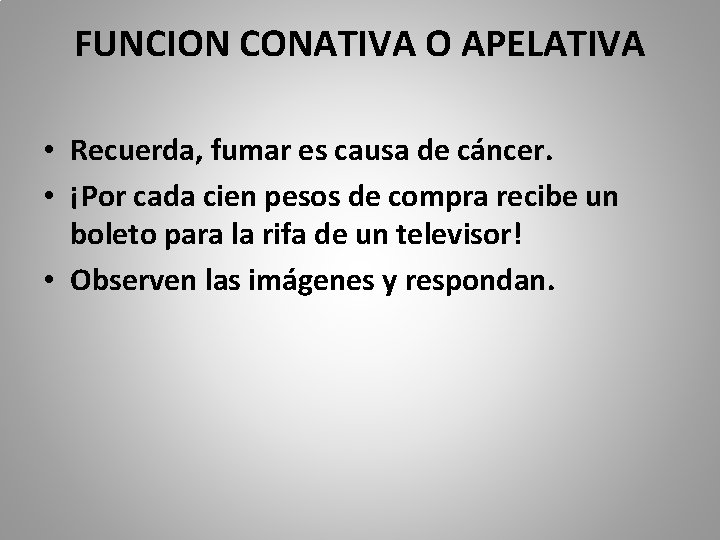 FUNCION CONATIVA O APELATIVA • Recuerda, fumar es causa de cáncer. • ¡Por cada