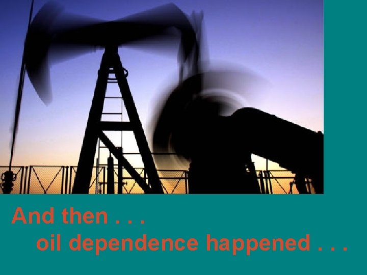 And then. . . oil dependence happened. . . 