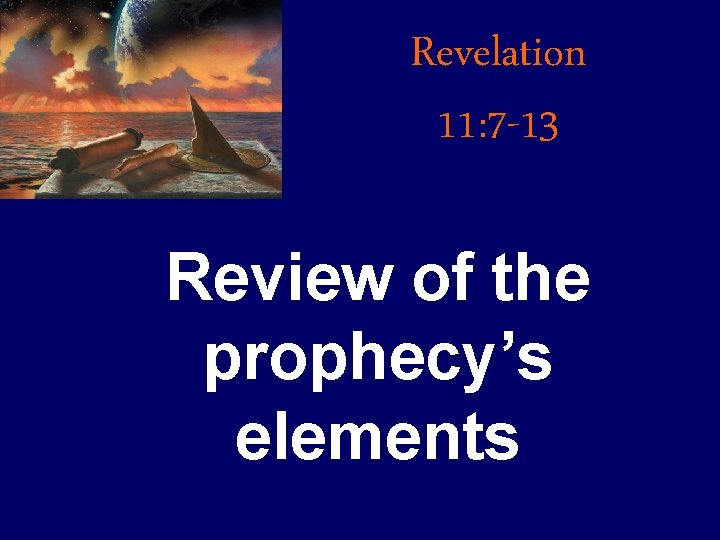 Revelation 11: 7 -13 Review of the prophecy’s elements Revelation 11: 7 -13 Review of the prophecy’s elements