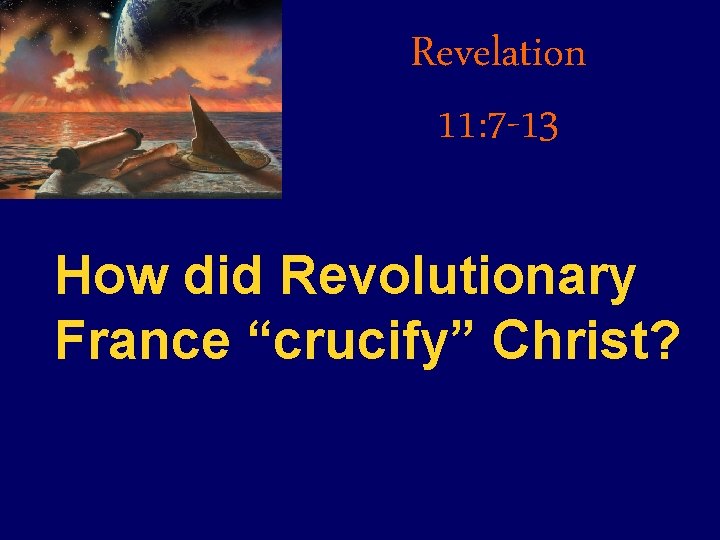 Revelation 11: 7 -13 How did Revolutionary France “crucify” Christ? 