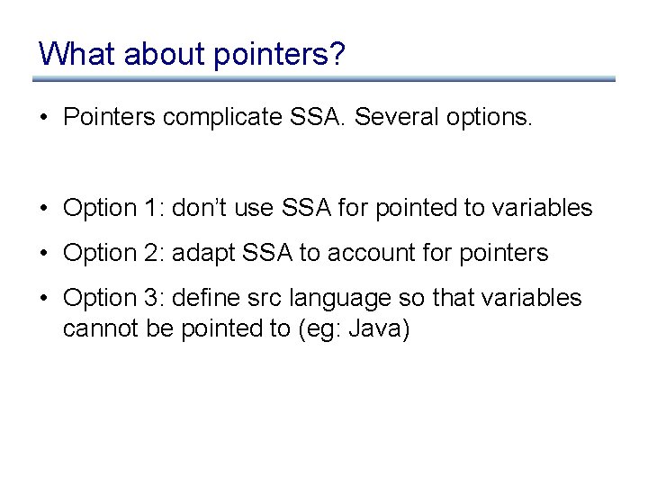 What about pointers? • Pointers complicate SSA. Several options. • Option 1: don’t use