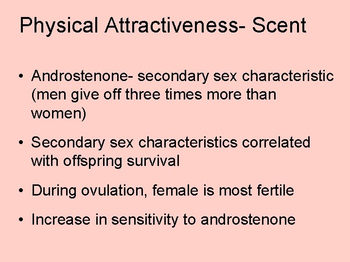 Physical Attractiveness- Scent • Androstenone- secondary sex characteristic (men give off three times more