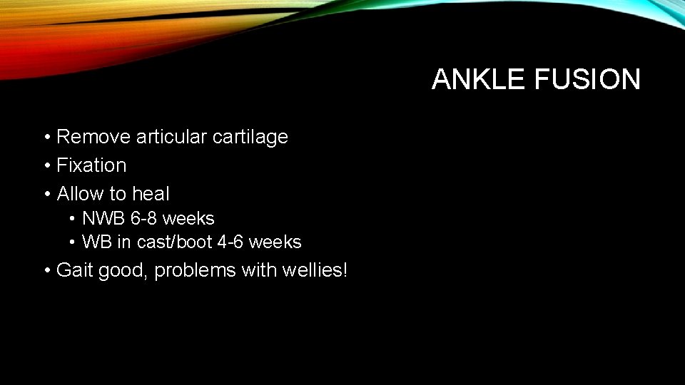 ANKLE FUSION • Remove articular cartilage • Fixation • Allow to heal • NWB