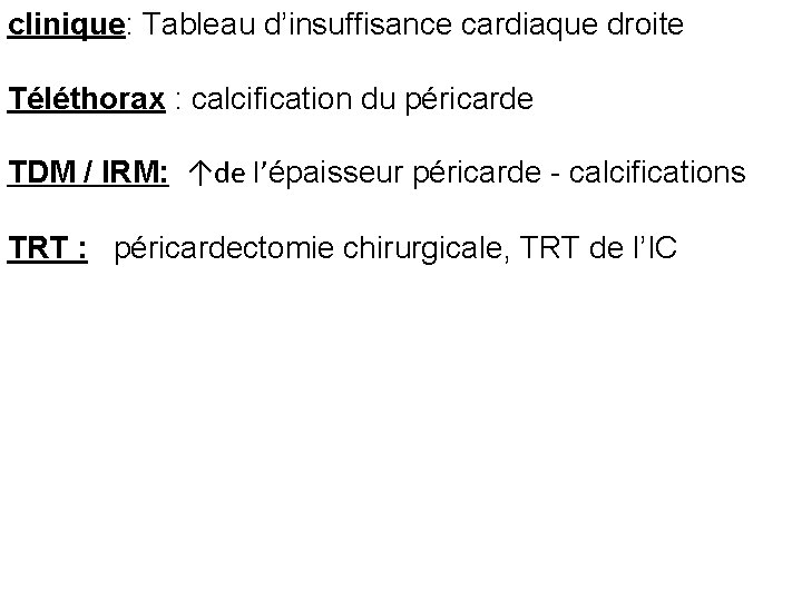 clinique: Tableau d’insuffisance cardiaque droite Téléthorax : calcification du péricarde TDM / IRM: ↑de